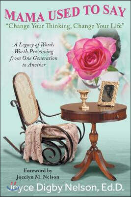 Mama Used to Say: Change Your Thinking, Change Your Life: A Legacy of Words Worth Preserving from One Generation to Another
