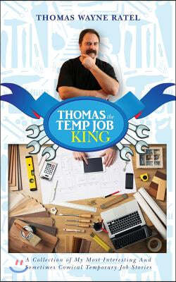 Thomas The Temp Job King: A Collection of My Most Interesting And Sometimes Comical Temporary Job Stories