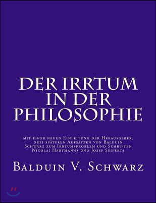 Der Irrtum in der Philosophie: mit einer neuen Einleitung der Herausgeber, drei sp?teren Aufs?tzen von Balduin Schwarz zum Irrtumsproblem und Schrift