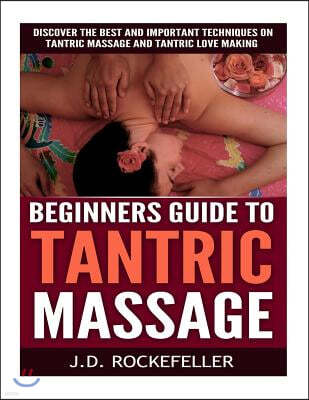 Beginner's Guide to Tantric Massage: Discover the Best and Important Techniques on Tantric Massage and Tantric Love Making