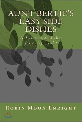 Aunt Bertie's Easy Side Dishes: Delicious side dishes for every meal !