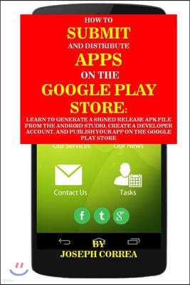 How to Submit and Distribute Apps on the Google Play Store: Learn to Generate a Signed Release Apk File from the Android Studio, Create a Developer Ac