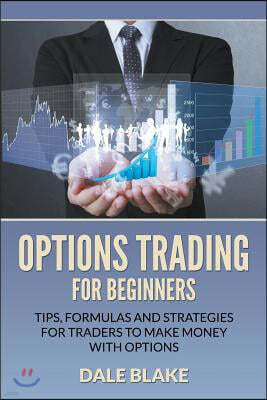 Options Trading For Beginners: Tips, Formulas and Strategies For Traders to Make Money with Options
