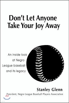 Don't Let Anyone Take Your Joy Away: An Inside Look at Negro League Baseball and Its Legacy