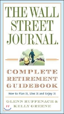 The Wall Street Journal. Complete Retirement Guidebook: The Wall Street Journal. Complete Retirement Guidebook: How to Plan It, Live It and Enjoy It