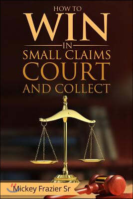 "How to Win in Small Claims Court and Collect"