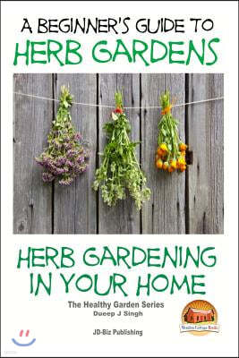 A Beginners Guide to Herb Gardens: Herb Gardening in Your Home