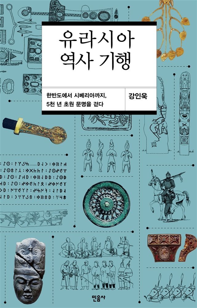 유라시아 역사 기행 : 한반도에서 시베리아까지, 5천 년 초원 문명을 걷다