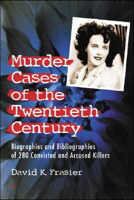 Murder Cases of the Twentieth Century: Biographies and Bibliographies of 280 Convicted or Accused Killers
