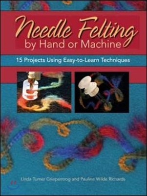 Needle Felting by Hand or Machine: 20 Projects Using Easy-To-Learn Techniques