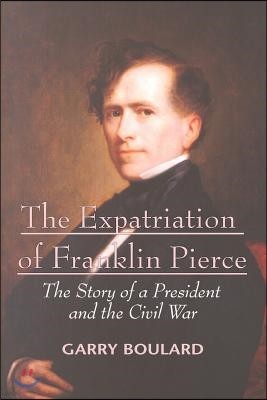 The Expatriation of Franklin Pierce: The Story of a President and The Civil War