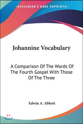 Johannine Vocabulary: A Comparison Of The Words Of The Fourth Gospel With Those Of The Three