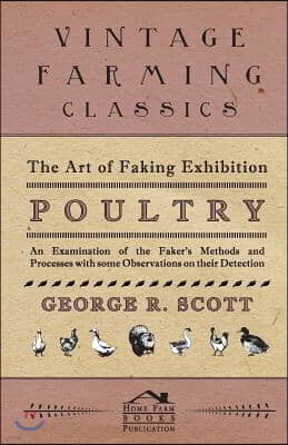 The Art of Faking Exhibition Poultry - An Examination of the Faker's Methods and Processes with some Observations on their Detection