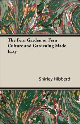 The Fern Garden or Fern Culture and Gardening Made Easy