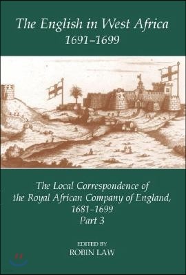 The English in West Africa, 1691-1699: The Local Correspondence of the Royal African Company of England, 1681-1699: Part 3