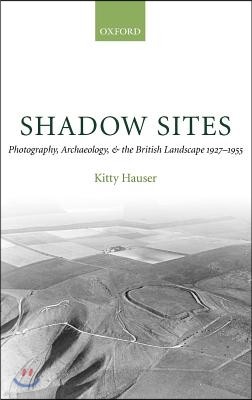 Shadow Sites: Photography, Archaeology, and the British Landscape 1927-1951