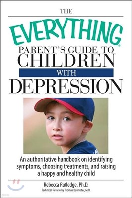 The Everything Parent's Guide to Children with Depression: An Authoritative Handbook on Identifying Symptoms, Choosing Treatments, and Raising a Happy