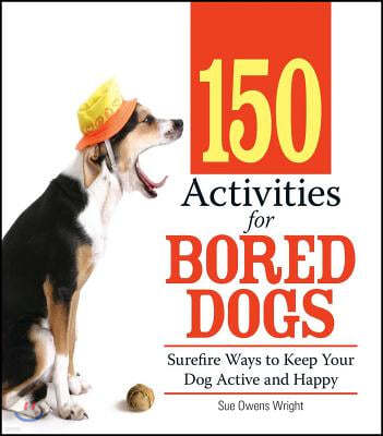 150 Activities for Bored Dogs: Surefire Ways to Keep Your Dog Active and Happy