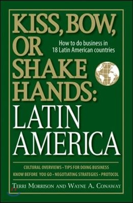 Kiss, Bow, or Shake Hands: Latin America: How to Do Business in 18 Latin American Countries