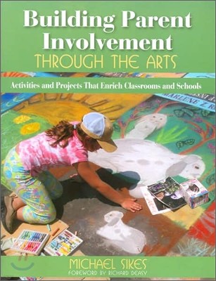 Building Parent Involvement Through the Arts: Activities and Projects That Enrich Classrooms and Schools