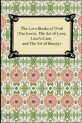The Love Books of Ovid, the Loves, the Art of Love, Love's Cure, and the Art of Beauty