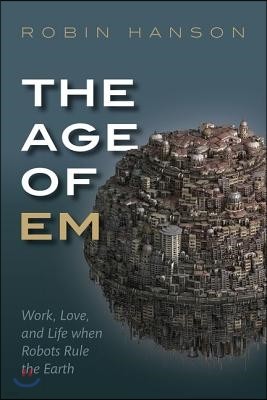 The Age of Em: Work, Love, and Life When Robots Rule the Earth