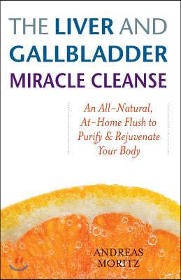 Liver and Gallbladder Miracle Cleanse: An All-Natural, At-Home Flush to Purify and Rejuvenate Your Body