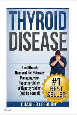 Thyroid Disease: The Ultimate Handbook for Naturally Managing your Hyperthyroidism or Hypothyroidism (a nd be normal)