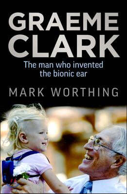 Graeme Clark: The Man Who Invented the Bionic Ear