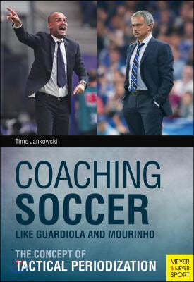 Coaching Soccer Like Guardiola and Mourinho: The Concept of Tactical Periodization