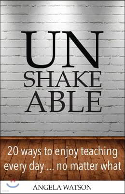 Unshakeable: 20 Ways to Enjoy Teaching Every Day...No Matter What