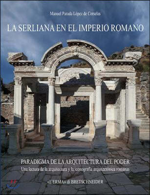 La Serliana En El Imperio Romano: Paradigma de la Arquitectura del Poder. Una Lectura de la Arquitectura Y La Iconografia Arquitectonica Romanas