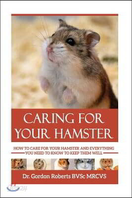 Caring for your Hamster: How to Care For Your Hamster and Everything You Need To Know To Keep Them Well