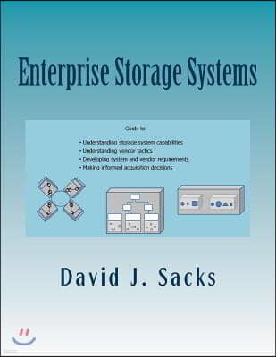 Enterprise Storage Systems: Guide to understanding storage system capabilities, understanding vendor tactics, developing system and vendor require