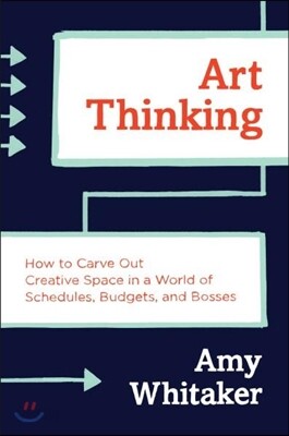 Art Thinking: How to Carve Out Creative Space in a World of Schedules, Budgets, and Bosses