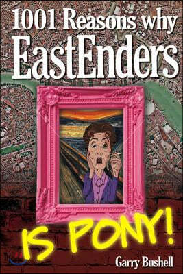 1001 Reasons Why Eastenders Is Pony!: The Encyclopaedic Guide to Everything That's Wrong with Britain's Favourite Soap