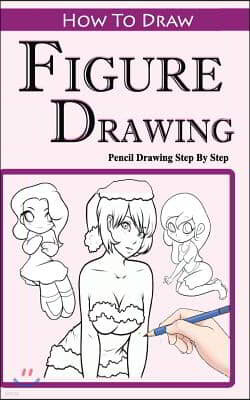 How To Draw Figures: Pencil Drawings Step by Step: Pencil Drawing Ideas for Absolute Beginners