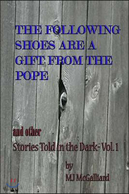The Following Shoes are a Gift from the Pope: and other Stories Told in the Dark Vol. 1