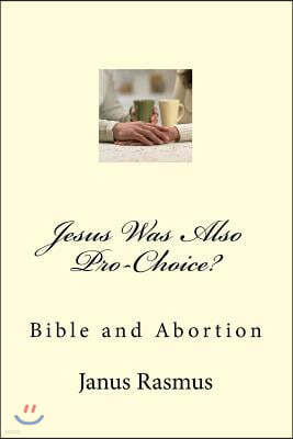 Jesus Was Also Pro-Choice?: Bible and Abortion