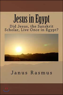 Jesus in Egypt: Did Jesus, the Sanskrit Scholar, Live Once in Egypt?