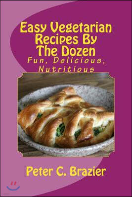 Easy Vegetarian Recipes By The Dozen: Fun, Delicious, Nutritious