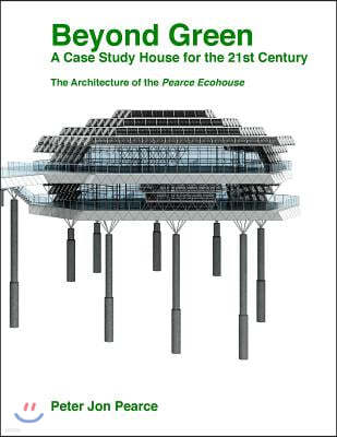 Beyond Green: A Case Study House for the 21st Century: The Architecture of the Pearce Ecohouse