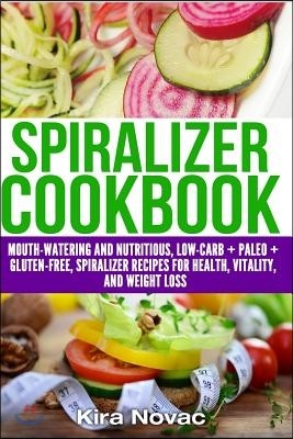 Spiralizer Cookbook: Mouth-Watering and Nutritious Low Carb + Paleo + Gluten-Free Spiralizer Recipes for Health, Vitality, and Weight Loss