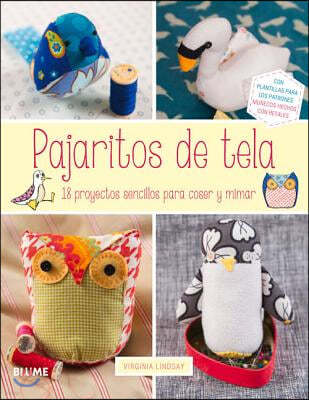 Pajaritos de Tela: 18 Proyectos Sencillos Para Coser Y Mimar