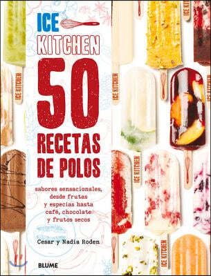 50 Recetas de Polos (Ice Kitchen): Sabores Sensacionales, Desde Frutas Y Especias Hasta Cafe, Chocolate Y Frutos Secos