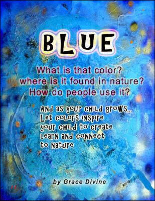 BLUE What is that color? Where is it found in nature? How do people use it? And as your child grows... Let colors inspire your child to create learn a