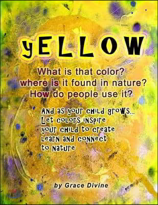 YELLOW What is that color? Where is it found in nature? How do people use it? And as your child grows... Let colors inspire your child to create learn