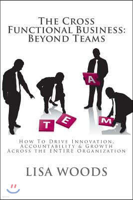 Createspace The Cross Functional Business: Beyond Teams: How to Drive Innovation, Accountability & Growth Across the ENTIRE Organization
