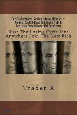 Forex Trading Systems: Shocking Unknown Hidden Secrets and Weird Should Be Illegal But Profitable Tricks to Easy Instant Forex Millionaire wi