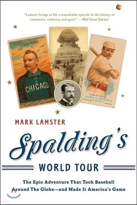 Spalding's World Tour: The Epic Adventure That Took Baseball Around the Globe - And Made It America's Game